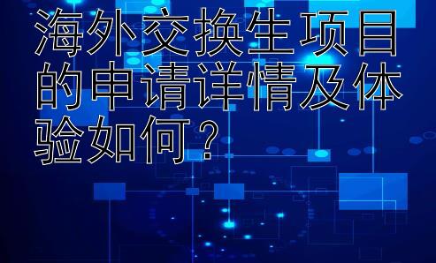 海外交换生项目的申请详情及体验如何？