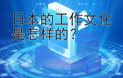 日本的工作文化是怎样的？