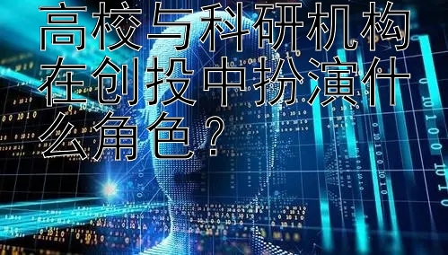 高校与科研机构在创投中扮演什么角色？