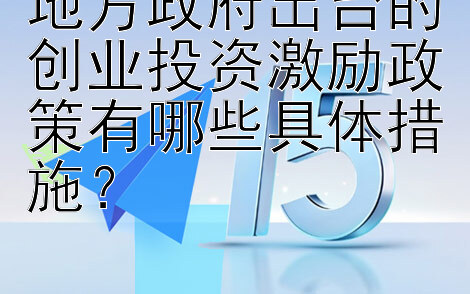 地方政府出台的创业投资激励政策有哪些具体措施？