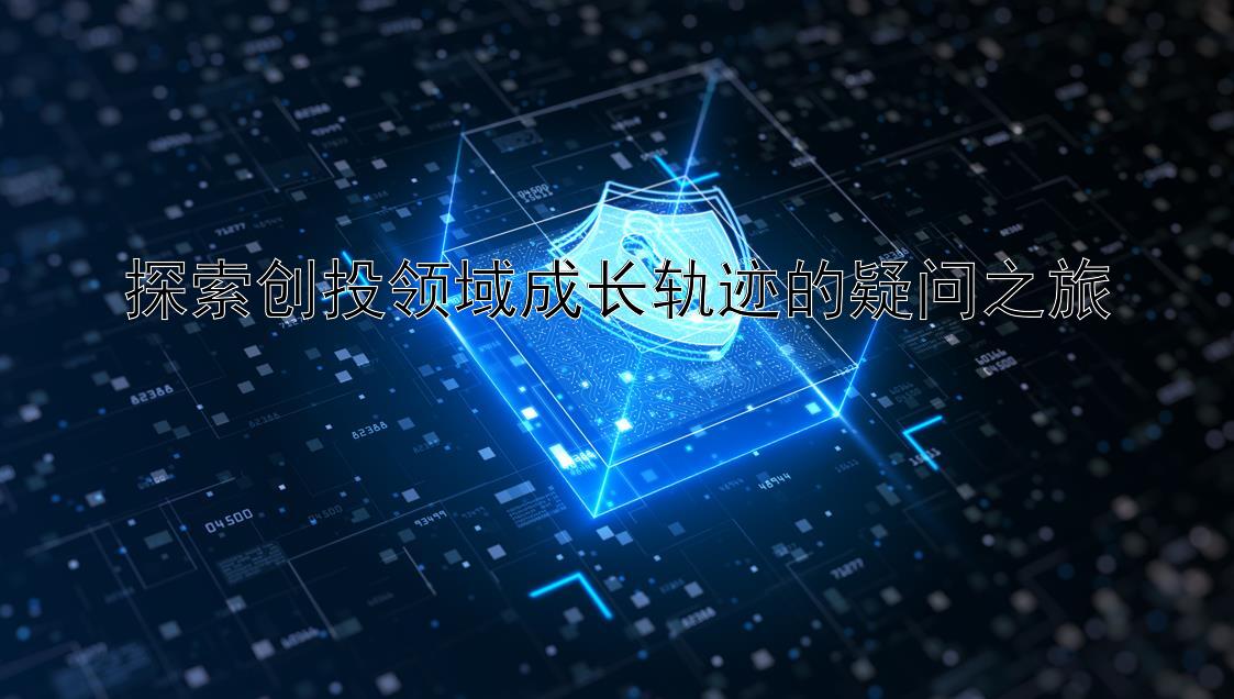 探索创投领域成长轨迹的疑问之旅