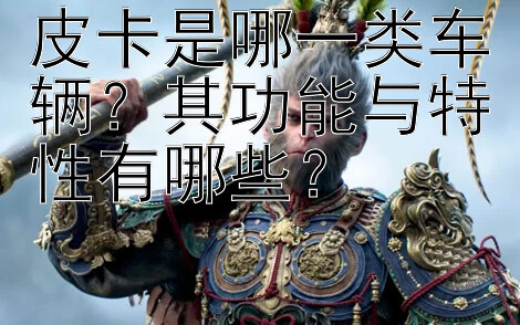 皮卡是哪一类车辆？其功能与特性有哪些？