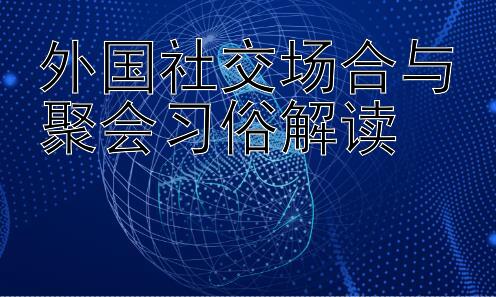 外国社交场合与聚会习俗解读