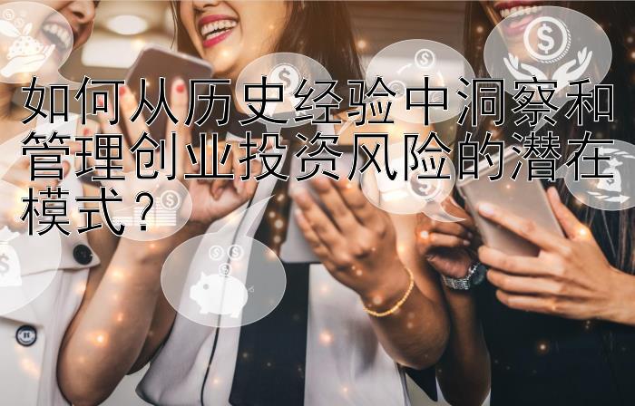 如何从历史经验中洞察和管理创业投资风险的潜在模式？