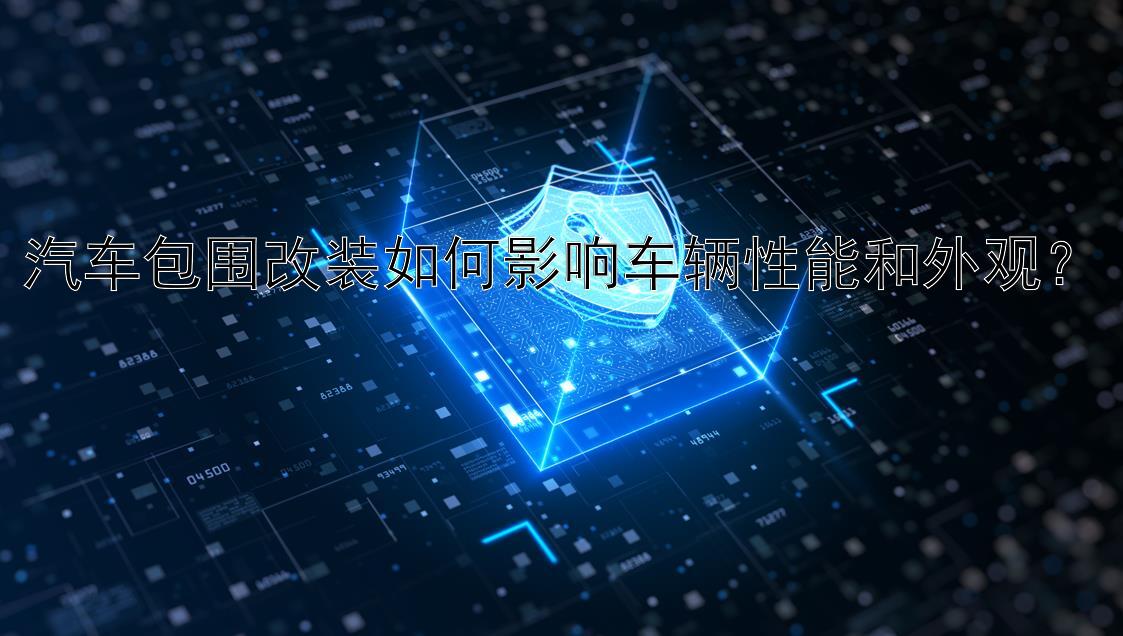 汽车包围改装如何影响车辆性能和外观？