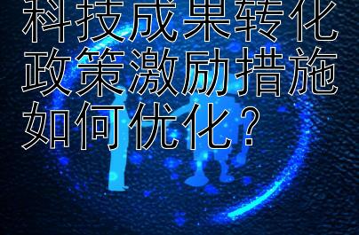 科技成果转化政策激励措施如何优化？