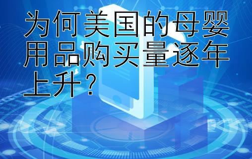 为何美国的母婴用品购买量逐年上升？