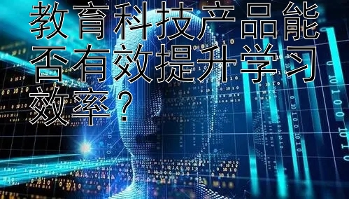 教育科技产品能否有效提升学习效率？