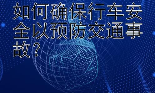 如何确保行车安全以预防交通事故？