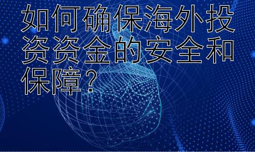 如何确保海外投资资金的安全和保障？