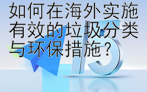 如何在海外实施有效的垃圾分类与环保措施？