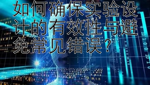 如何确保实验设计的有效性与避免常见错误？