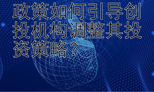 政策如何引导创投机构调整其投资策略？