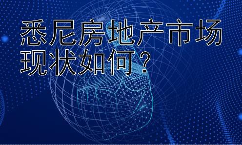 悉尼房地产市场现状如何？