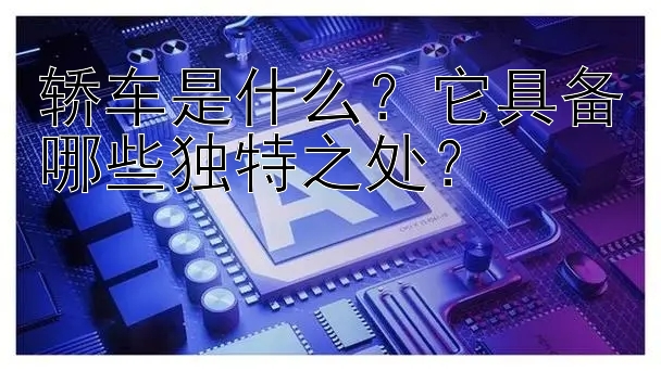 轿车是什么？它具备哪些独特之处？