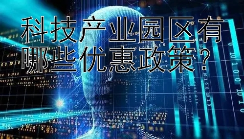 科技产业园区有哪些优惠政策？