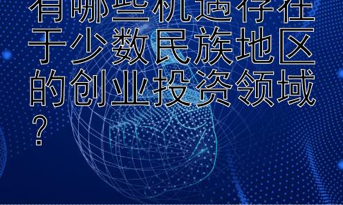 有哪些机遇存在于少数民族地区的创业投资领域？