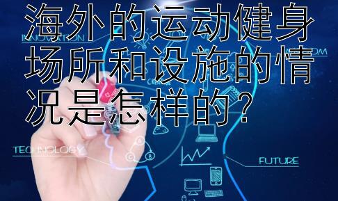 海外的运动健身场所和设施的情况是怎样的？