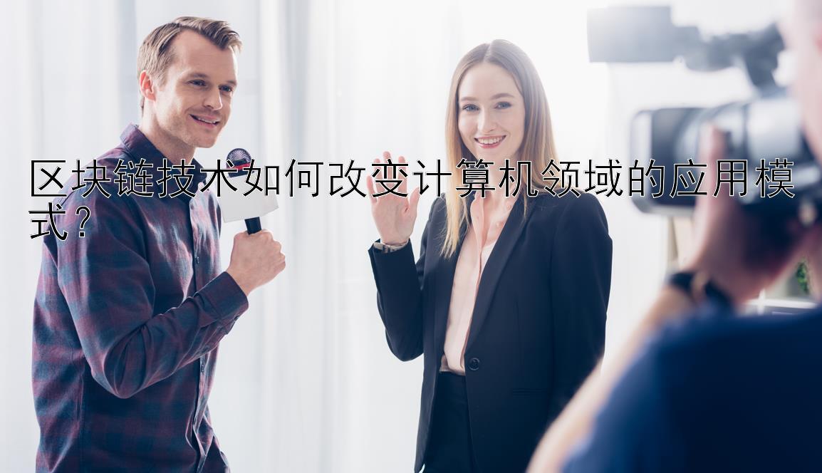 区块链技术如何改变计算机领域的应用模式？