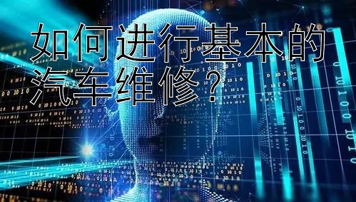 如何进行基本的汽车维修？