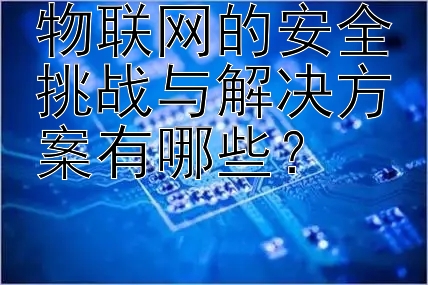 物联网的安全挑战与解决方案有哪些？