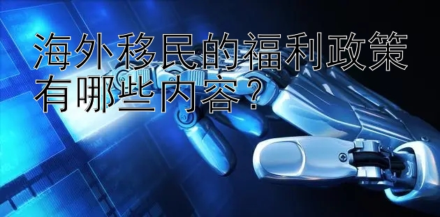 海外移民的福利政策有哪些内容？