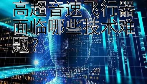 高超音速飞行器面临哪些技术难题？