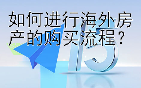 如何进行海外房产的购买流程？