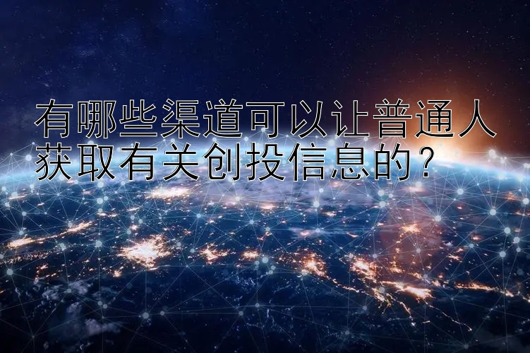 有哪些渠道可以让普通人获取有关创投信息的？