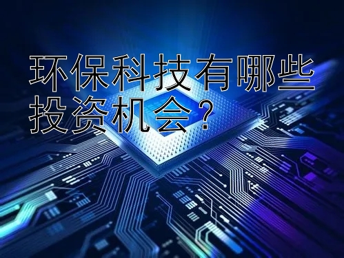 环保科技有哪些投资机会？