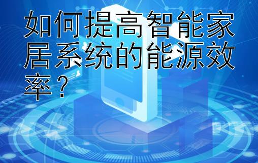 如何提高智能家居系统的能源效率？