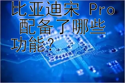 比亚迪宋 Pro 配备了哪些功能？