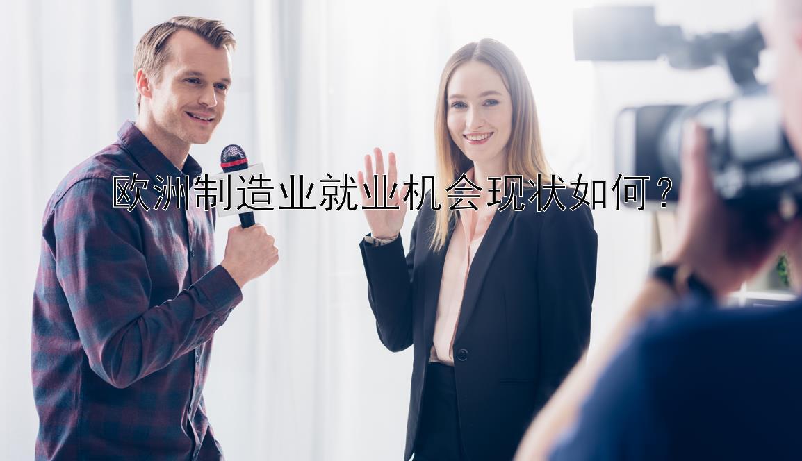 欧洲制造业就业机会现状如何？