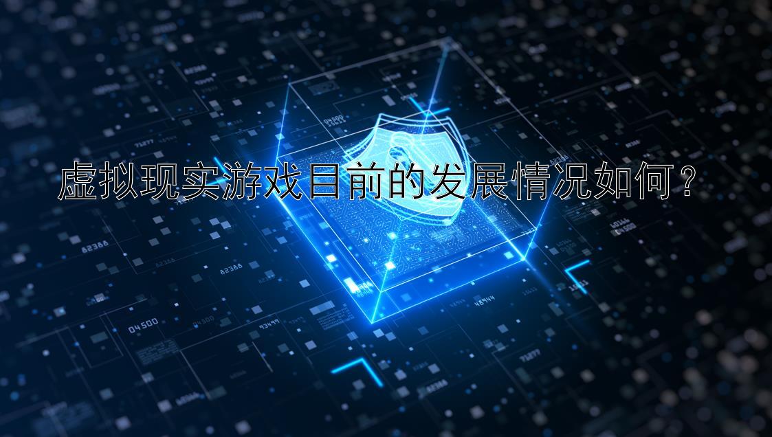 虚拟现实游戏目前的发展情况如何？