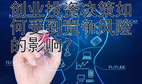 创业投资决策如何受到竞争风险的影响？