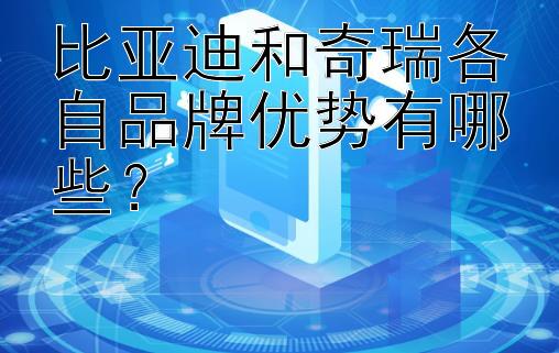 比亚迪和奇瑞各自品牌优势有哪些？