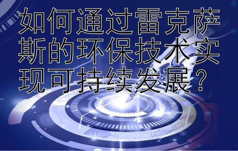 如何通过雷克萨斯的环保技术实现可持续发展？