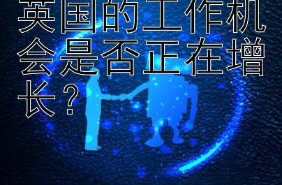 英国的工作机会是否正在增长？