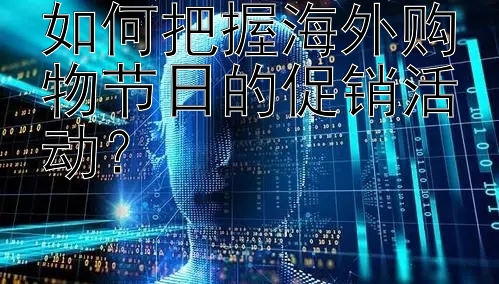 如何把握海外购物节日的促销活动？