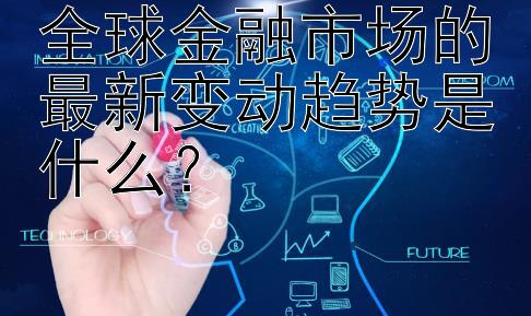 全球金融市场的最新变动趋势是什么？