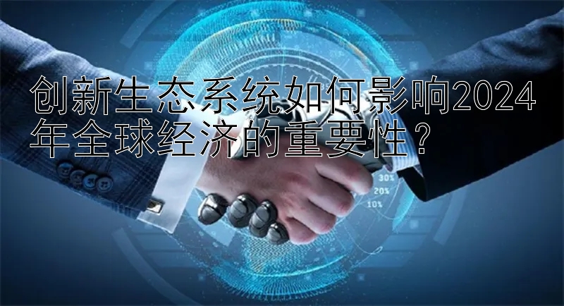 创新生态系统如何影响2024年全球经济的重要性？