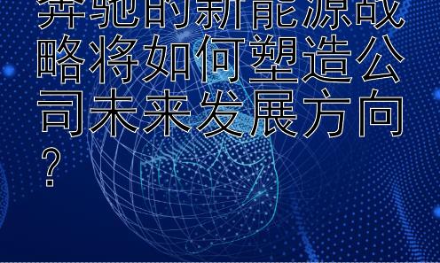 奔驰的新能源战略将如何塑造公司未来发展方向？