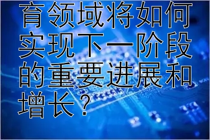 人工智能在教育领域将如何实现下一阶段的重要进展和增长？