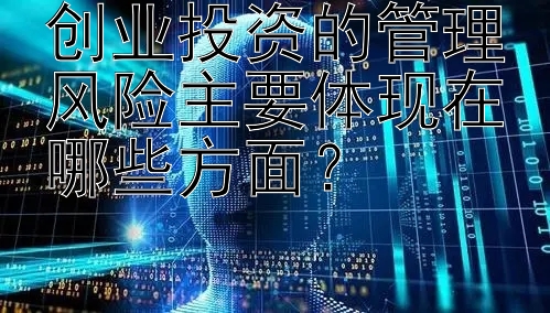 创业投资的管理风险主要体现在哪些方面？