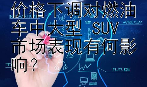 东风岚图 FREE 价格下调对燃油车中大型 SUV 市场表现有何影响？