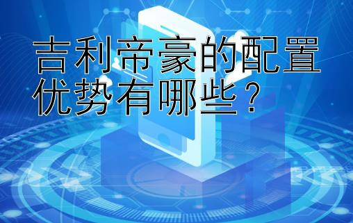 吉利帝豪的配置优势有哪些？