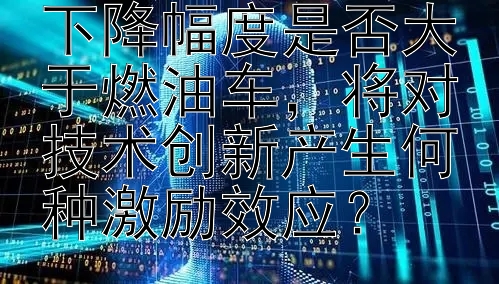 新能源汽车价格下降幅度是否大于燃油车，将对技术创新产生何种激励效应？