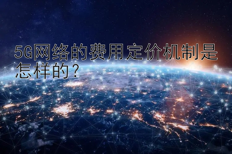 5G网络的费用定价机制是怎样的？