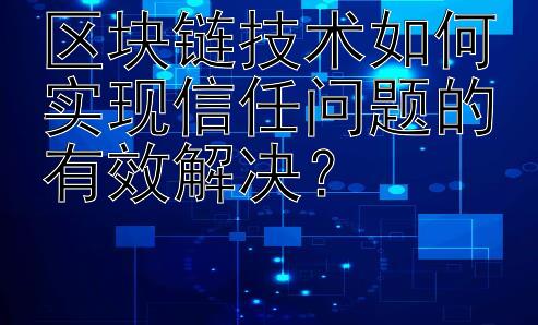 区块链技术如何实现信任问题的有效解决？