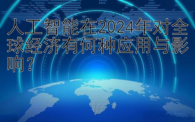 人工智能在2024年对全球经济有何种应用与影响？